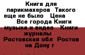 Книга для парикмахеров! Такого еще не было › Цена ­ 1 500 - Все города Книги, музыка и видео » Книги, журналы   . Ростовская обл.,Ростов-на-Дону г.